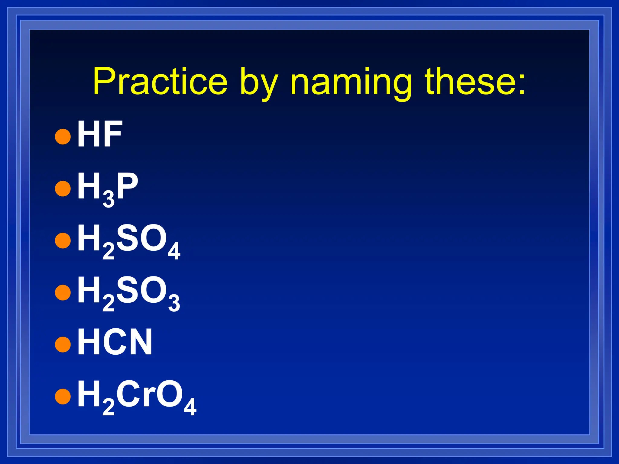 Practice by naming these:
HF
H3P
H2SO4
H2SO3
HCN
H2CrO4
 