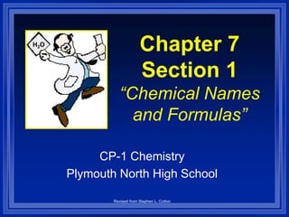 Chapter 7
Section 1
“Chemical Names
and Formulas”
CP-1 Chemistry
Plymouth North High School
Revised from Stephen L. Cotton
H2O
 