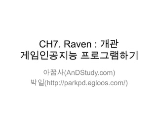 CH7. Raven : 개관게임인공지능 프로그램하기 아꿈사(AnDStudy.com) 박일(http://parkpd.egloos.com/) 