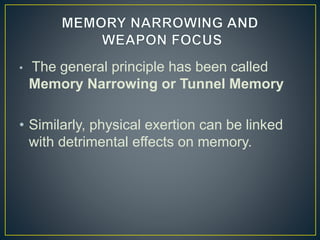 • The general principle has been called
Memory Narrowing or Tunnel Memory
• Similarly, physical exertion can be linked
with detrimental effects on memory.
 