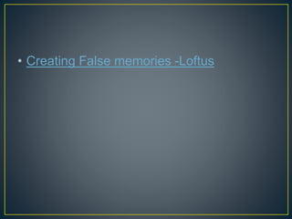 • Creating False memories -Loftus
 