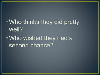 •Who thinks they did pretty
well?
•Who wished they had a
second chance?
 