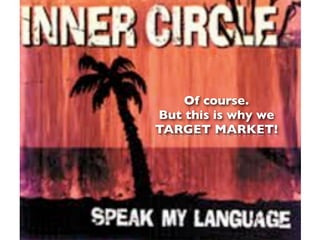 Of course.
But this is why we
TARGET MARKET!
 