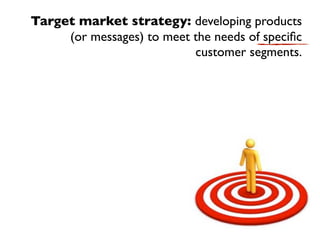 Target market strategy: developing products
     (or messages) to meet the needs of speciﬁc
                           customer segments.
 
