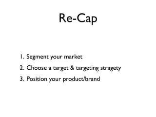 Re-Cap

1. Segment your market
2. Choose a target & targeting stragety
3. Position your product/brand
 