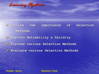 Learning Objectives



   Outline      the   importance        of   Selection
       Methods.
    Explain Reliability & Validity.
    Discuss various Selection Methods
    Evaluate various Selection Methods




Chapter Seven         Selection Tests               1
 