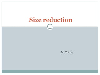 Size reduction
Dr. Chirag
 