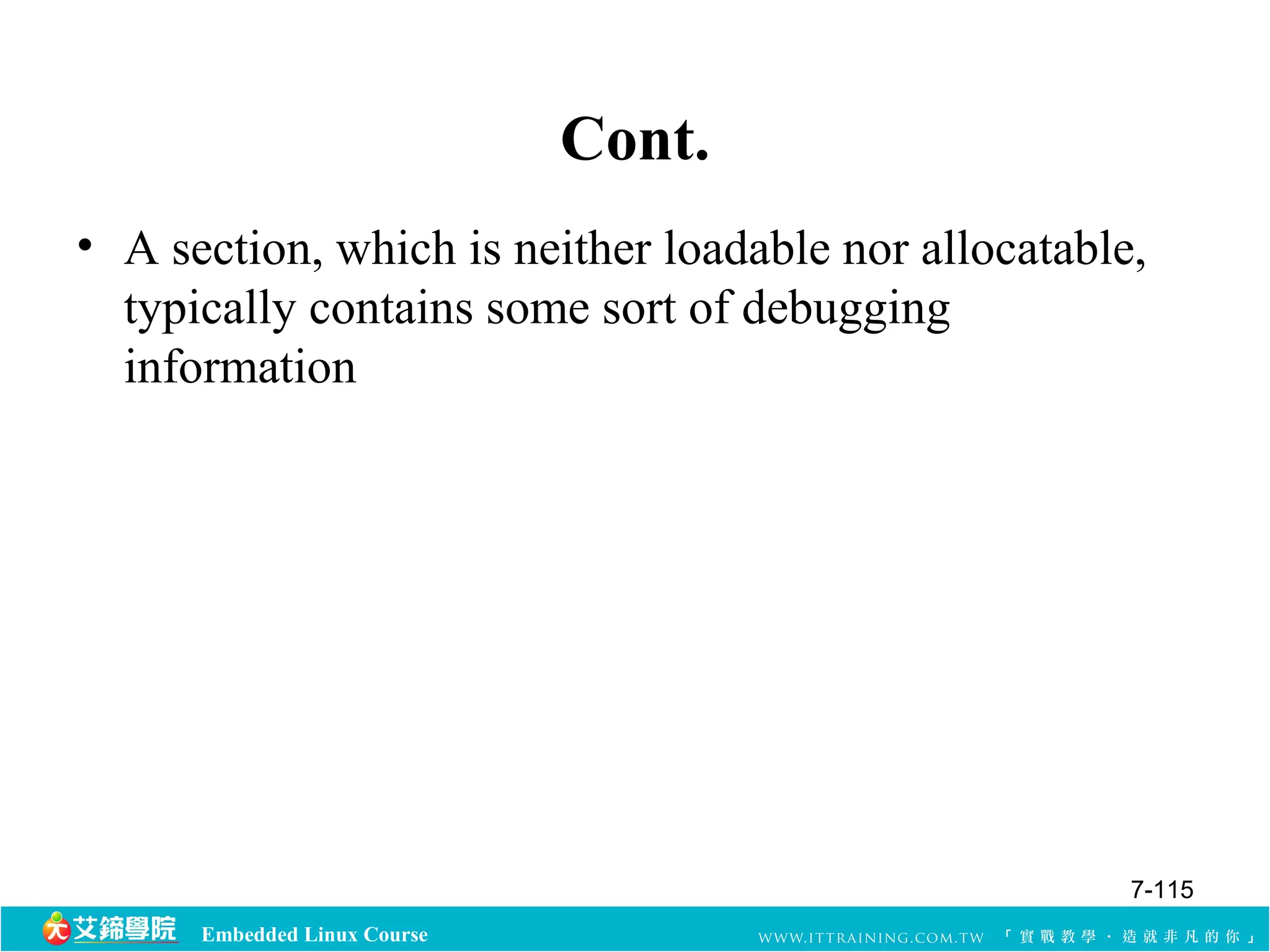 Embedded Linux Course 
Cont. 
• A section, which is neither loadable nor allocatable, 
typically contains some sort of debugging 
information 
7-115 
 