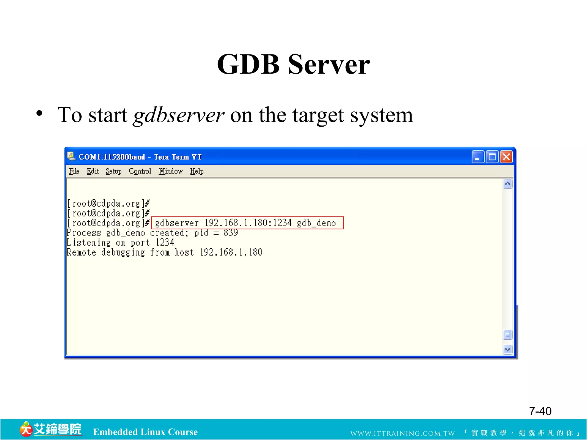 Embedded Linux Course 
GDB Server 
• To start gdbserver on the target system 
7-40 
 