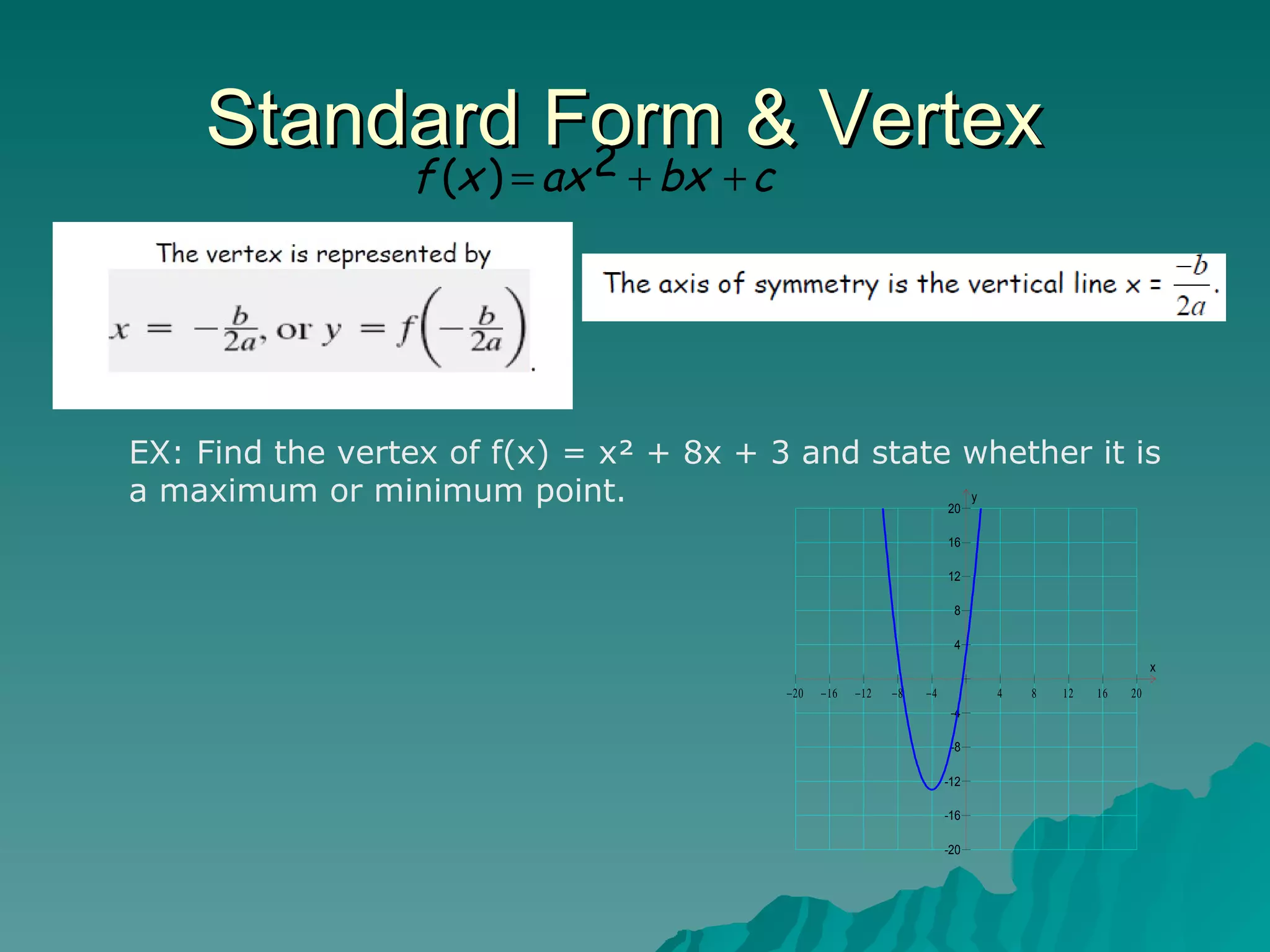 Standard Form & Vertex  EX: Find the vertex of f(x) = x² + 8x + 3 and state whether it is a maximum or minimum point.  