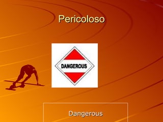 Pericoloso Dangerous 
