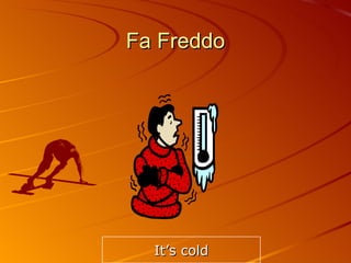 Fa Freddo It’s cold 