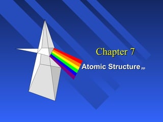 Chapter 7Chapter 7
Atomic StructureAtomic Structure pppp
 