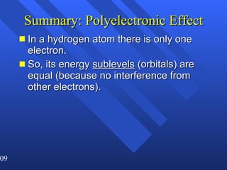 Summary: Polyelectronic Effect In a hydrogen atom there is only one electron. So, its energy  sublevels  (orbitals) are equal (because no interference from other electrons). 