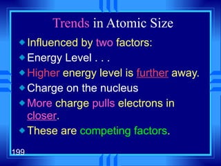 Trends  in Atomic Size  Influenced by  two  factors: Energy Level . . . Higher  energy level is  further  away. Charge on the nucleus More  charge  pulls  electrons in  closer . These are  competing factors . 