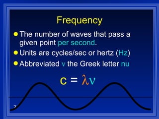 Frequency The number of waves that pass a given point  per second . Units are cycles/sec or hertz ( Hz ) Abbreviated    the Greek letter  nu c  =     