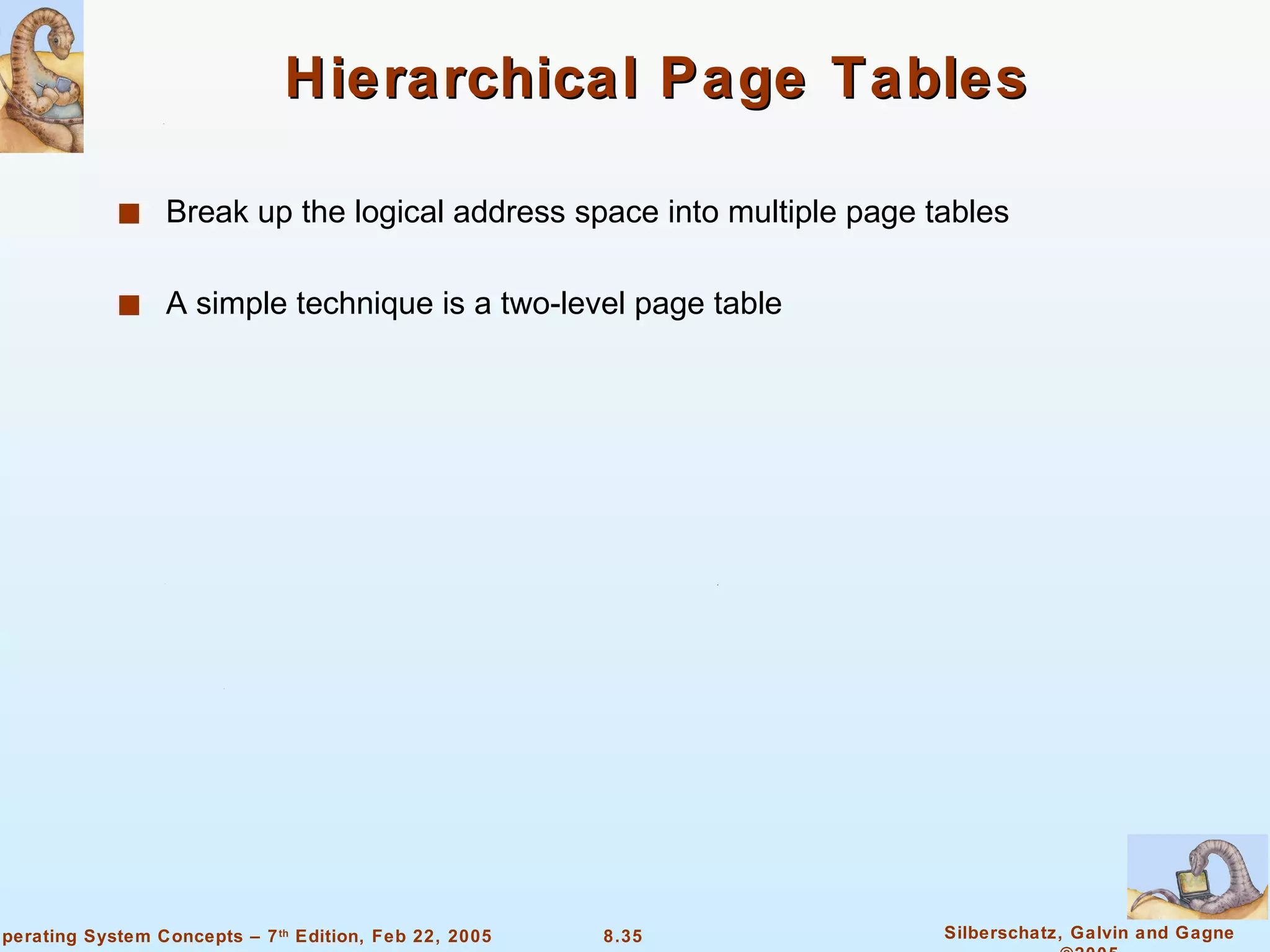 Hierarchical Page Tables Break up the logical address space into multiple page tables A simple technique is a two-level page table 