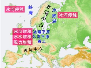 冰河中心 冰河中心 峽 灣 冰 蝕 湖 冰磧平原 外洗平原 黃土 冰河侵蝕 冰河堆積 冰水堆積 風力堆積 冰河侵蝕 