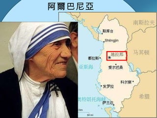 阿爾巴尼亞 德蕾莎修女主要替印度加爾各答的窮人服務，於 1979 年被授予諾貝爾和平獎，有「加爾各答的天使」的美譽。 