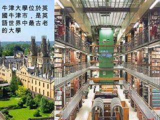 牛津大學位於英國牛津市，是英語世界中最古老的大學 