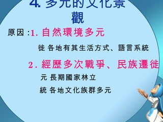 4. 多元的文化景觀 原因 : 自然環境多元 2. 經歷多次戰爭、民族遷徙  各地有其生活方式、語言系統  各地文化族群多元  長期國家林立 