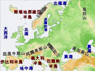 北極海 大西洋 地中海 黑海 裏海 烏拉山 高加索山 基阿連山 阿爾卑斯山 喀爾巴阡山 庇里牛斯山 伊比利半島 巴爾幹 半島 義大利 半島 北海 波羅的海 斯堪地那維亞 半島 
