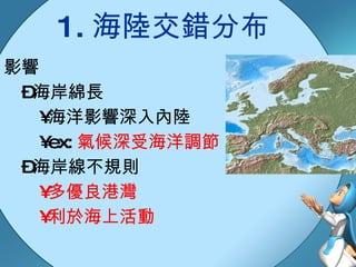 影響 海岸綿長  海洋影響深入內陸 ex: 氣候深受海洋調節 海岸線不規則 多優良港灣 利於海上活動 1. 海陸交錯分布 