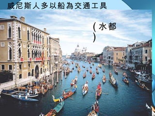 威尼斯人多以船為交通工具 ( 水都 ) 