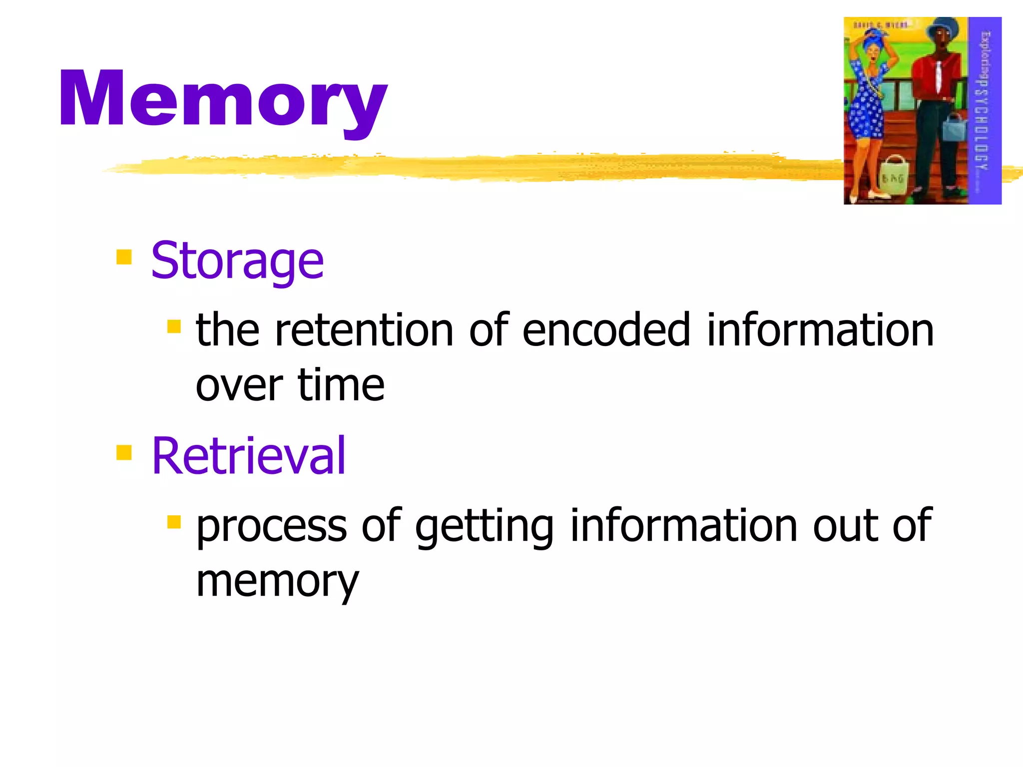 Memory Storage the retention of encoded information over time Retrieval process of getting information out of memory 