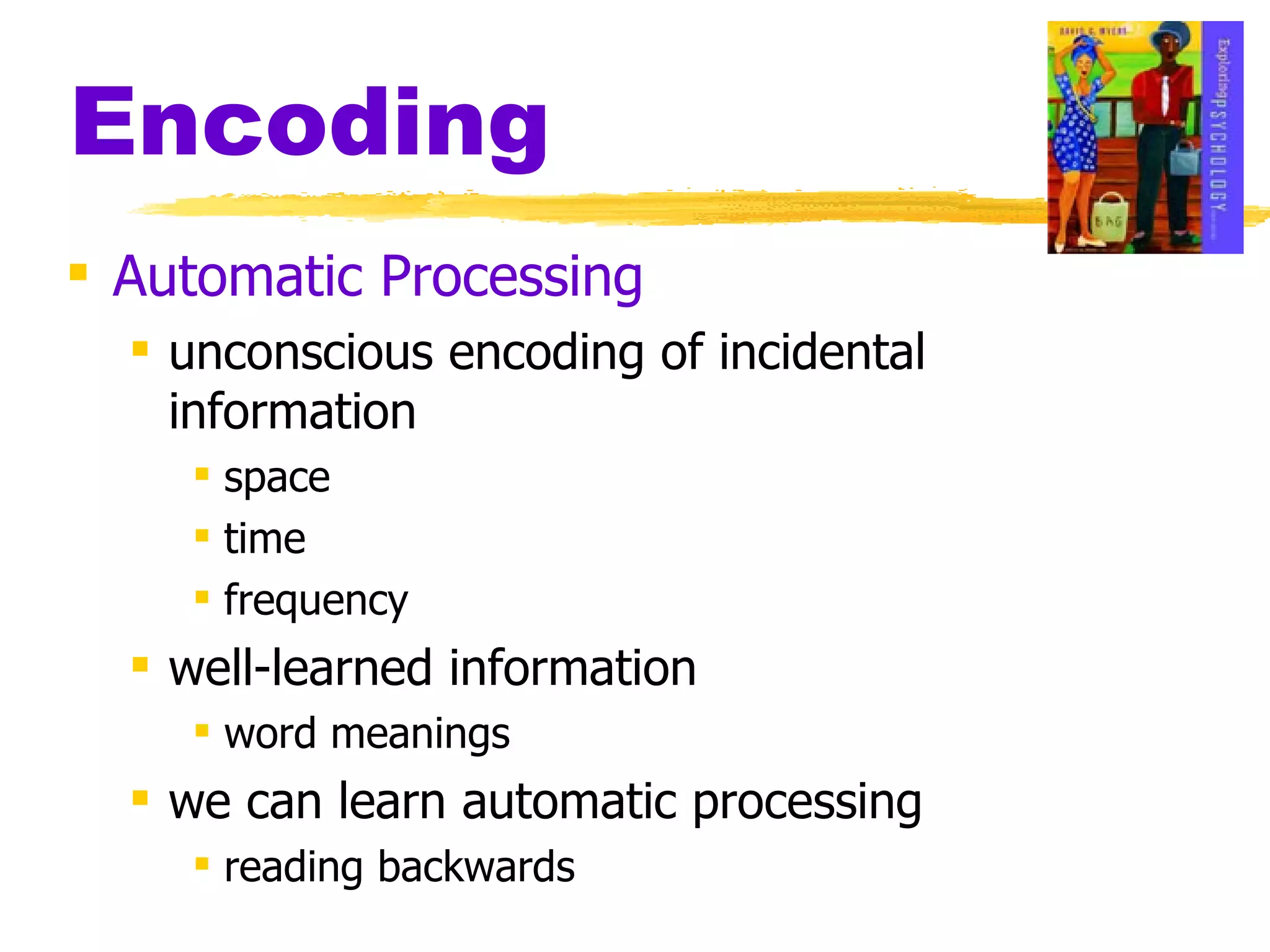 Encoding Automatic Processing unconscious encoding of incidental information space time frequency well-learned information word meanings we can learn automatic processing reading backwards 