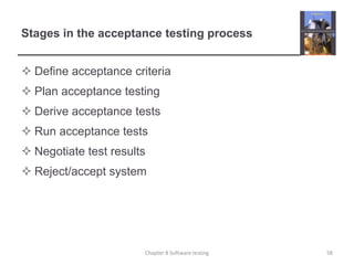 Stages in the acceptance testing processDefine acceptance criteriaPlan acceptance testingDerive acceptance testsRun acceptance testsNegotiate test resultsReject/accept system58Chapter 8 Software testing