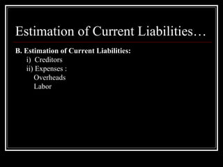 Estimation of Current Liabilities… B. Estimation of Current Liabilities: i)  Creditors  ii) Expenses : Overheads  Labor 