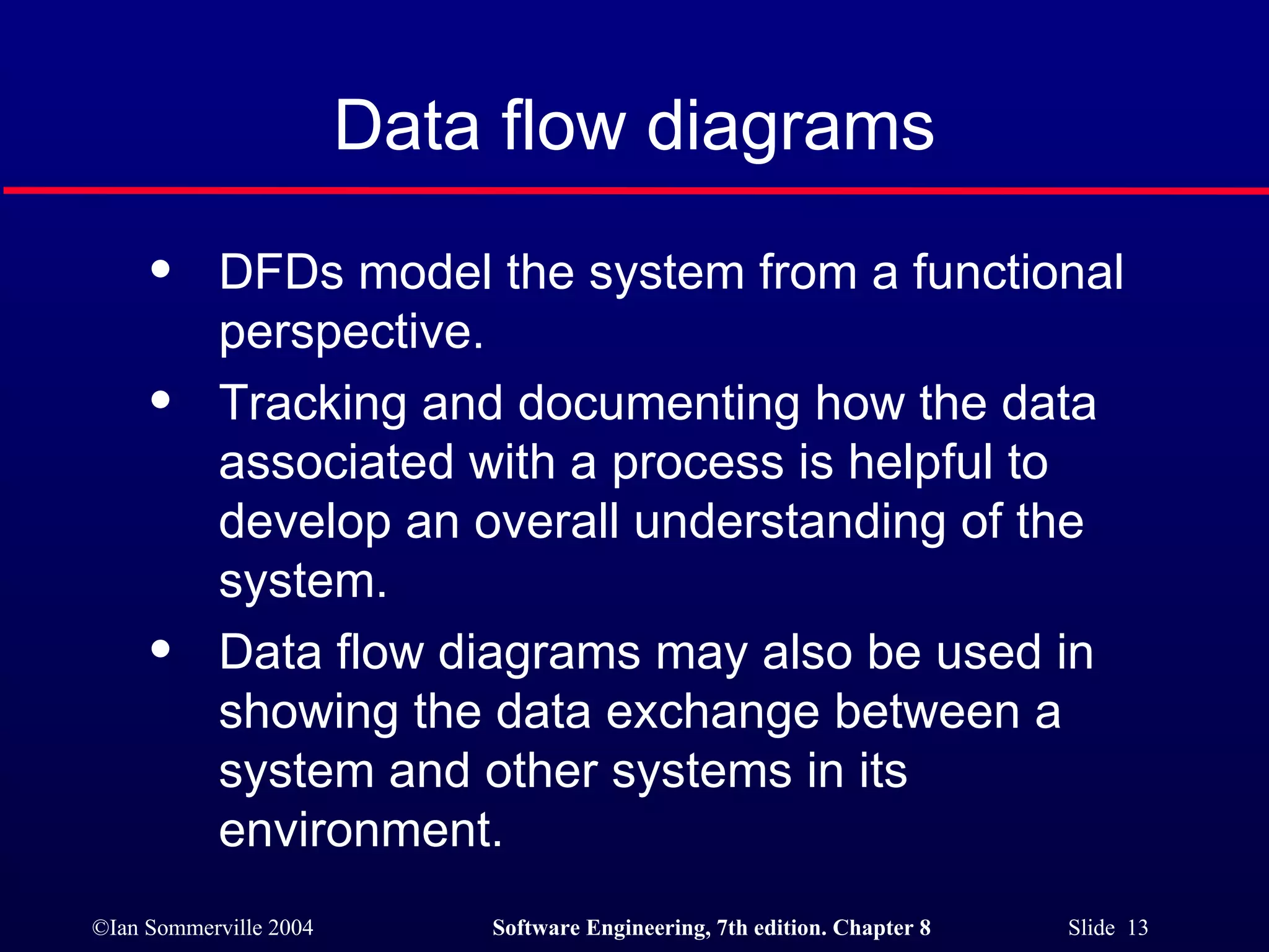 Data flow diagrams DFDs model the system from a functional perspective. Tracking and documenting how the data associated with a process is helpful to develop an overall understanding of the system. Data flow diagrams may also be used in showing the data exchange between a system and other systems in its environment. 