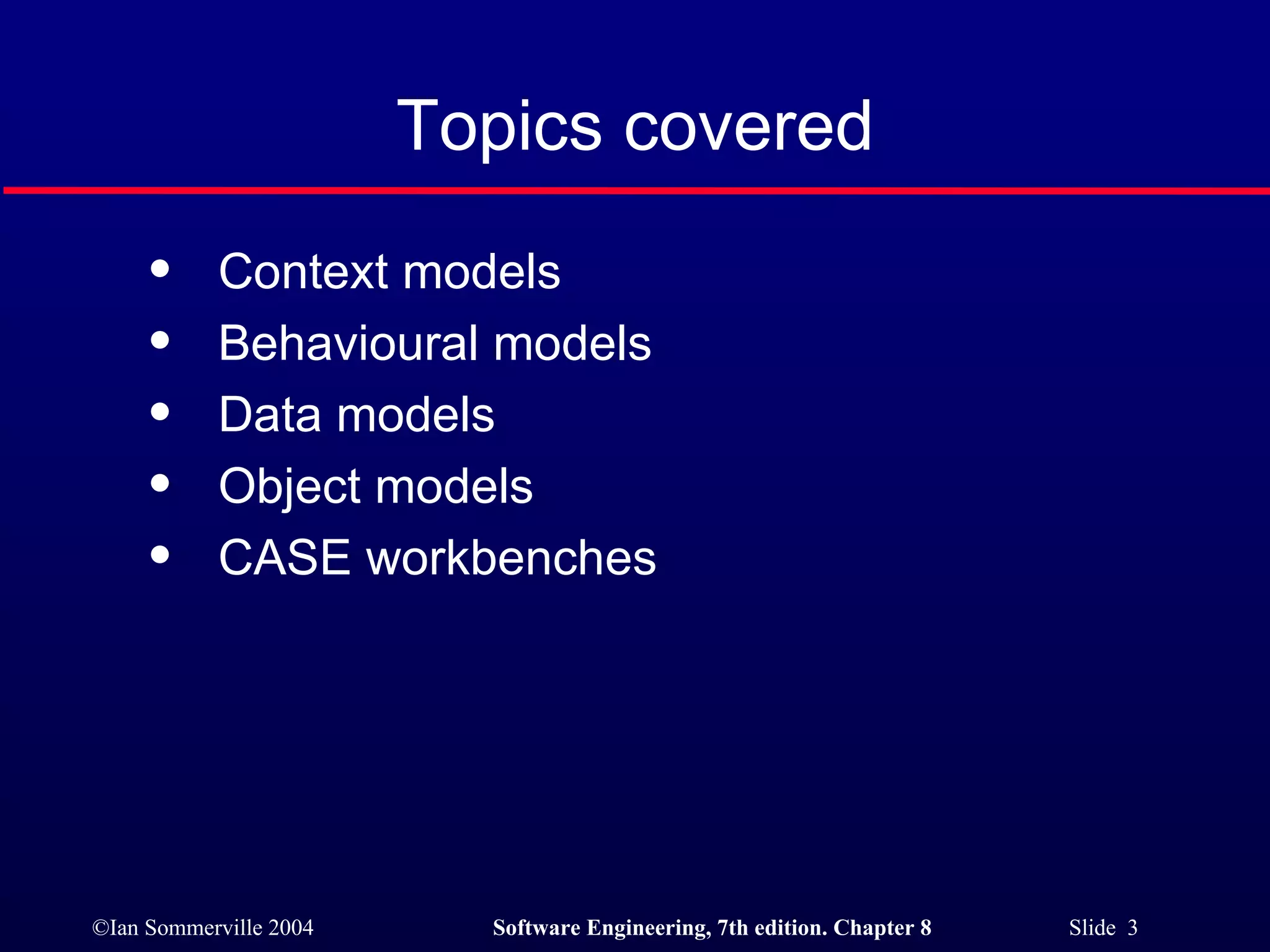 Topics covered Context models Behavioural models Data models Object models CASE workbenches 