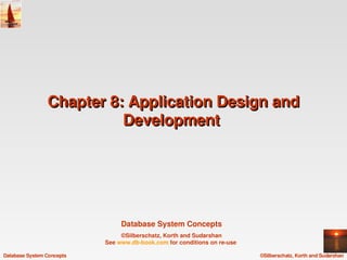 Chapter 8: Application Design and 
                          Development 




                                Database System Concepts
                                ©Silberschatz, Korth and Sudarshan
                           See www.db­book.com for conditions on re­use 

Database System Concepts                                                   ©Silberschatz, Korth and Sudarshan
 