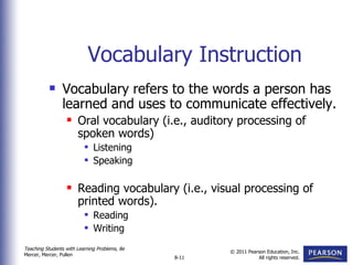 Vocabulary Instruction Vocabulary refers to the words a person has learned and uses to communicate effectively. Oral vocabulary (i.e., auditory processing of spoken words) Listening Speaking Reading vocabulary (i.e., visual processing of printed words). Reading Writing 