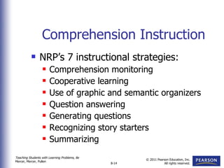 Comprehension Instruction NRP’s 7 instructional strategies: Comprehension monitoring Cooperative learning  Use of graphic and semantic organizers Question answering Generating questions Recognizing story starters Summarizing  