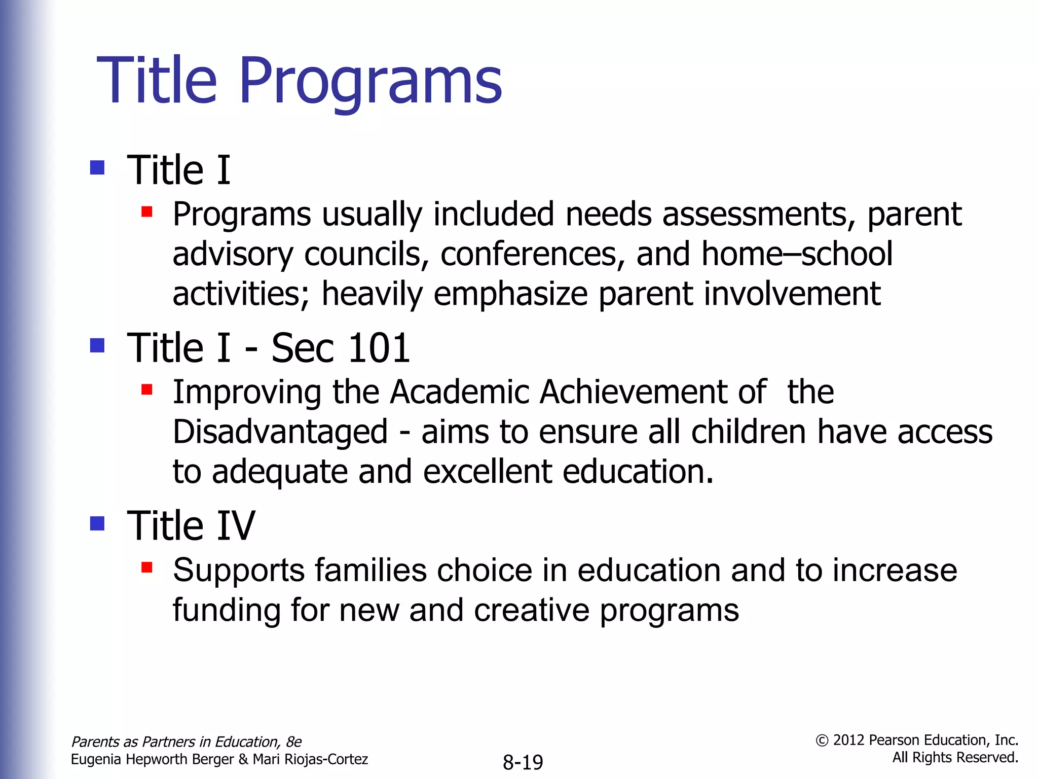 Title Programs Title I Programs usually included needs assessments, parent advisory councils, conferences, and home–school activities; heavily emphasize parent involvement Title I - Sec 101 Improving the Academic Achievement of  the Disadvantaged - aims to ensure all children have access to adequate and excellent education. Title IV Supports families choice in education and to increase funding for new and creative programs 