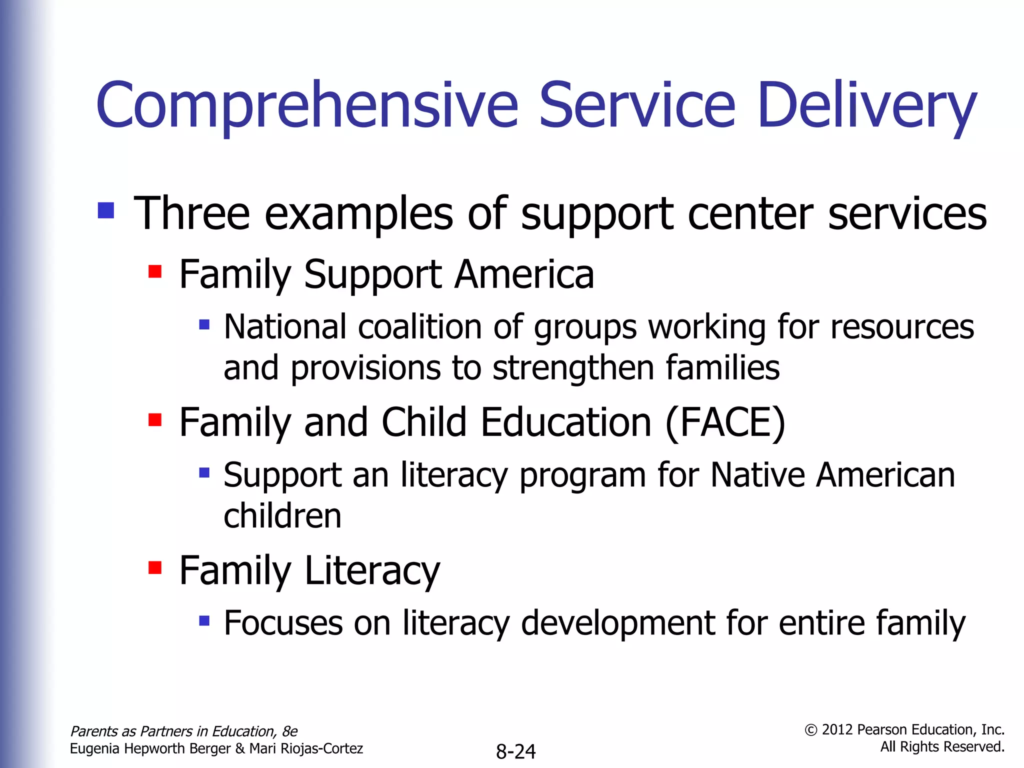 Comprehensive Service Delivery Three examples of support center services Family Support America National coalition of groups working for resources and provisions to strengthen families Family and Child Education (FACE) Support an literacy program for Native American children Family Literacy Focuses on literacy development for entire family 