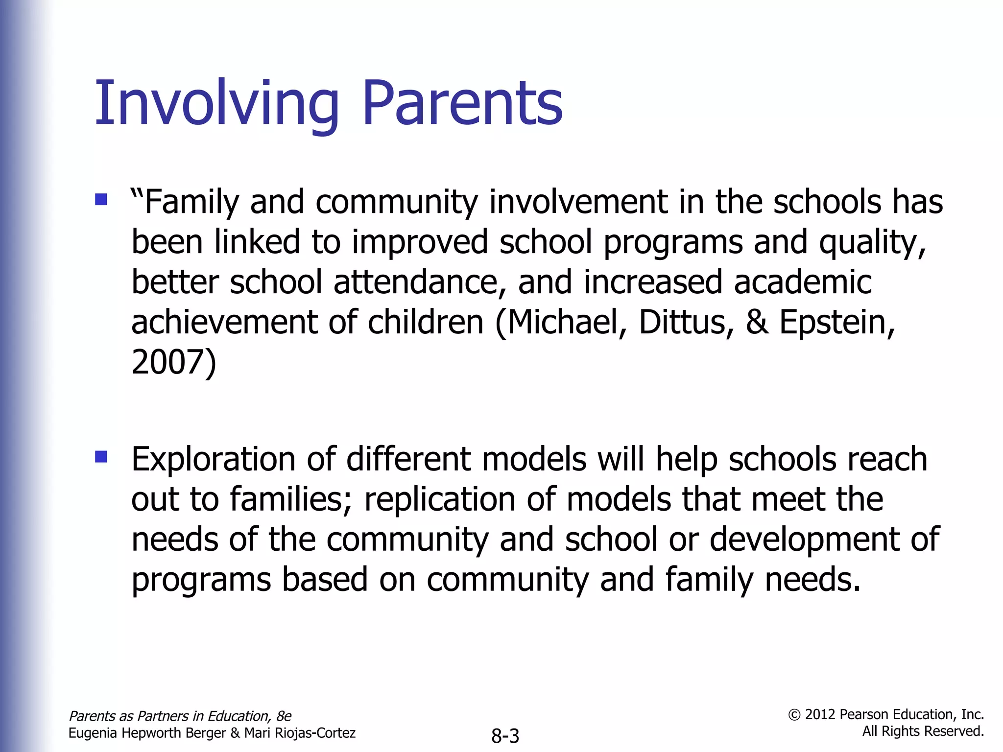 Involving Parents “ Family and community involvement in the schools has been linked to improved school programs and quality, better school attendance, and increased academic achievement of children (Michael, Dittus, & Epstein, 2007) Exploration of different models will help schools reach out to families; replication of models that meet the needs of the community and school or development of programs based on community and family needs. 
