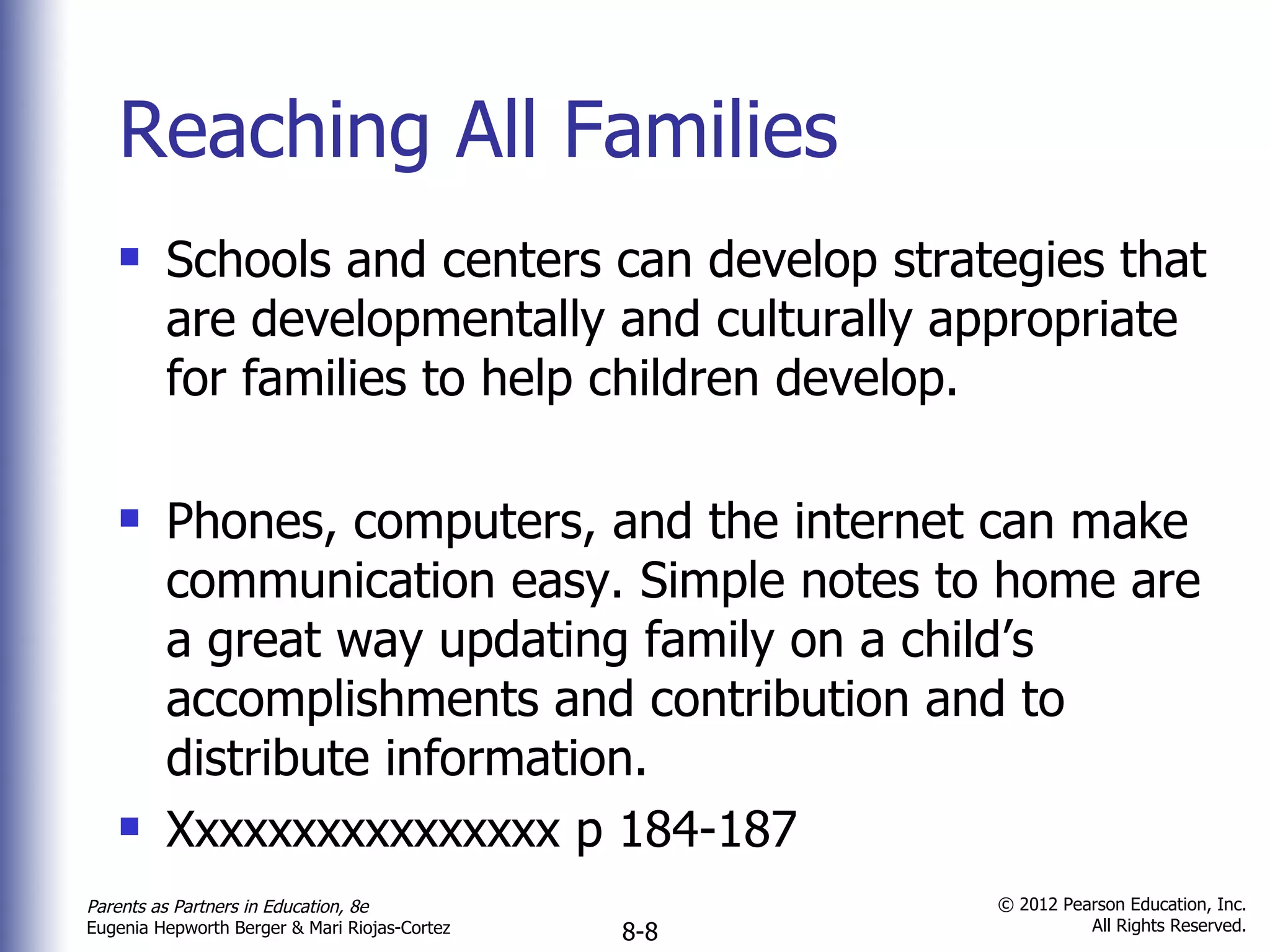 Reaching All Families Schools and centers can develop strategies that are developmentally and culturally appropriate for families to help children develop. Phones, computers, and the internet can make communication easy. Simple notes to home are a great way updating family on a child’s accomplishments and contribution and to distribute information.  Xxxxxxxxxxxxxxxx p 184-187 