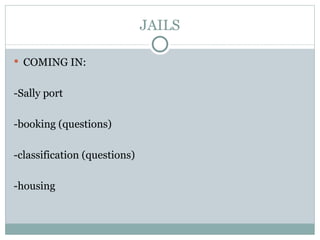 JAILS COMING IN: -Sally port -booking (questions) -classification (questions) -housing 