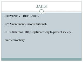 JAILS -PREVENTIVE DETENTION:  -14 th  Amendment-unconstitutional?  -US  v. Salerno (1987): legitimate way to protect society -murder/robbery 