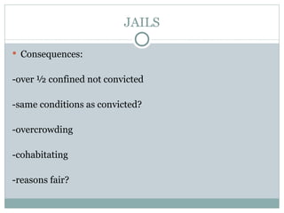JAILS Consequences: -over ½ confined not convicted -same conditions as convicted? -overcrowding -cohabitating -reasons fair? 