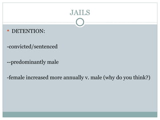 JAILS DETENTION: -convicted/sentenced --predominantly male -female increased more annually v. male (why do you think?) 