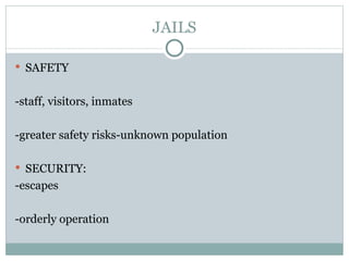 JAILS SAFETY -staff, visitors, inmates -greater safety risks-unknown population SECURITY: -escapes -orderly operation 