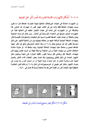 ‫‪ /. – ‬‬




              ‫٨-١-٢ ﺃﺷﻜﺎﻝ ﺍﻻﳖﻴﺎﺭﺍﺕ ﺍﶈﺘﻤﻠﺔ ﻟﻠﺨﺮﺳﺎنﺔ ﲢﺖ ﺗﺄﺛﲑ ﲪﻞ ﺍﻟﻀﻐﻂ‬
‫إن اﻻﻧﻬﻴﺎرات اﻟﺤﺎدﺙﺔ ﻓﻰ اﻟﻌﻴﻨﺎت ﻋﻠﻰإﺧﺘﻼف أﺵﻜﺎﻟﻬﺎ ﻧﺘﻴﺠﺔ إﺧﺘﺒﺎرات اﻟﻀﻐﻂ ﻧﺎدرا ﻣﺎ ﺗﻜﻮن‬
        ‫ً‬
‫ﺏﺴﺒﺐ إﺟﻬﺎدات اﻟﻀﻐﻂ ﻓﻘﻂ وإﻧﻤﺎ هﻰ ﻓﻰ اﻟﻐﺎﻟﺐ إﻧﻬﻴﺎر ﻗﺺ أو إﻧﻬﻴﺎرات ﺵﺪ ﺽﻠﻌﻰ. هﺬا‬
‫ﺏﺎﻹﺽﺎﻓﺔ إﻟﻰ أن اﻹﻧﻬﻴﺎرات اﻟﺘﻰ ﺗﺤﺪث ﻓﻰ ﻋﻴﻨﺎت اﻹﺧﺘﺒﺎر ﺗﺨﺘﻠﻒ ﻓﻰ أﺵﻜﺎﻟﻬﺎ آﻠﻴﺔ ﻋﻦ‬
   ‫ً‬
‫اﻹﻧﻬﻴﺎرات اﻟﻤﻤﻜﻦ ﺣﺪوﺙﻬﺎ ﻓﻰ اﻷﻋﻀﺎء اﻟﺨﺮﺳﺎﻧﻴﺔ ﻓﻰ اﻟﻤﻨﺸﺄ. وﻣﻦ ﺧﻼل اﻟﺪراﺳﺎت اﻟﻤﻌﻤﻠﻴﺔ‬
‫ﻱﻤﻜﻦ ﻣﻼﺣﻈﺔ أن ﻋﻴﻨﺎت إﺧﺘﺒﺎر اﻟﻀﻐﻂ اﻟﻘﺼﻴﺮة ﻧﺴﺒﻴﺎ ﻣﺜﻞ اﻟﻤﻜﻌﺒﺎت واﻹﺳﻄﻮاﻧﺎت اﻟﻘﻴﺎﺳﻴﺔ ﺗﺘﺄﺙﺮ‬
‫ﺏﺈﺟﻬﺎدات اﻹﺣﺎﻃﺔ اﻟﺠﺎﻧﺒﻴﺔ اﻟﻮاﻗﻌﺔ ﻋﻠﻴﻬﺎ ﻣﻦ إﺣﺘﻜﺎك ﻧﻬﺎﻱﺘﻬﺎ ﻣﻊ رأس اﻟﻤﺎآﻴﻨﺔ ﻓﺘﻨﻬﺎر ﻋﻠﻰ ﺵﻜﻞ‬
‫ﻣﺨﺮوط ﻧﺎﻗﺺ آﻤﺎ هﻮ ﻣﻮﺽﺢ ﺏﺸﻜﻞ )٨-٦١(. وهﺬا اﻟﺸﻜﻞ اﻟﻤﺨﺮوﻃﻰ ﻧﺎﺗﺞ ﻋﻦ ﺗﺄﺙﻴﺮ إﺟﻬﺎد‬
‫اﻟﻀﻐﻂ اﻟﻤﺤﻮرى ﻣﻀﺎﻓﺎ ﻋﻠﻴﻪ إﺟﻬﺎدات اﻹﺣﺎﻃﺔ اﻟﺠﺎﻧﺒﻴﺔ. ﺏﻴﻨﻤﺎ ﻱﻼﺣﻆ أﻧﻪ ﻟﻮ ﺣﺎوﻟﻨﺎ ﻣﻼﺵﺎة‬
                                                             ‫ً‬
‫اﻹﺣﺘﻜﺎك اﻟﻨﺎﺵﺊ ﻣﻦ ﻧﻬﺎﻱﺎت اﻟﻌﻴﻨﺔ ورأس اﻟﻤﺎآﻴﻨﺔ ﺏﻮاﺳﻄﺔ ﻃﺒﻘﺔ ﻣﻦ اﻟﺰﻱﺖ ﺗﻔﺼﻞ ﺏﻴﻨﻬﻤﺎ ﻓﺈن‬
‫إﺟﻬﺎدات اﻹﺣﺎﻃﺔ ﺗﻘﻞ وﺏﺎﻟﺘﺎﻟﻰ ﺗﻘﻞ ﻣﺮآﺒﺔ اﻟﻘﻮى اﻷﻓﻘﻴﺔ اﻟﻤﺆﺙﺮة ﻋﻠﻰ اﻟﻌﻴﻨﺔ وﻱﺘﺤﻮل ﺵﻜﻞ‬
‫اﻹﻧﻬﻴﺎر اﻟﺤﺎدث إﻟﻰ ﺵﻜﻞ إﻧﻔﻼق ‪ .Splitting‬وﻗﺪ ﺗﺤﺪث ﺏﻌﺾ اﻷﺧﻄﺎء أﺙﻨﺎء اﻟﺘﺄﺙﻴﺮ ﺏﺎﻟﺤﻤﻞ‬
‫ﻧﺘﻴﺠﺔ ﻋﺪم ﻣﺮآﺰﻱﺔ اﻟﺤﻤﻞ أو ﻋﺪم إﺳﺘﻮاء أوﺟﻪ اﻟﻌﻴﻨﺔ أو أى أﺳﺒﺎب أﺧﺮى ﻣﻤﺎ ﻱﺆدى إﻟﻰ‬
‫ﺣﺪوث اﻹﻧﻬﻴﺎر ﺏﺸﻜﻞ ﻏﻴﺮ ﻃﺒﻴﻌﻰ أو ﻏﻴﺮﺹﺤﻴﺢ آﻤﺎ ﻓﻰ ﺵﻜﻞ )٨-٧١( وﻏﺎﻟﺒﺎ ﺗﻜﻮن اﻟﻤﻘﺎوﻣﺔ‬
              ‫ً‬
             ‫اﻟﺤﻘﻴﻘﻴﺔ ﻟﻬﺬﻩ اﻟﻌﻴﻨﺎت أآﺒﺮ ﻣﻦ اﻟﻘﻴﻤﺔ اﻟﺘﻰ ﺗﻘﺮأهﺎ اﻟﻤﺎآﻴﻨﺔ ﺏﻨﺴﺒﺔ ﻗﺪ ﺗﺼﻞ إﻟﻰ ٠٣% .‬




                    ‫ﺷﻜﻞ )٨-٦١( ﺷﻜﻞ ﺍﳖﻴﺎﺭ ﺻﺤﻴﺢ ﻟﻌﻴﻨﺎﺕ ﺇﺧﺘﺒﺎﺭ ﻓﻰ ﺍﻟﻀﻐﻂ.‬




                                             ‫٣٤١‬
 