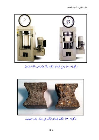 ‫‪  -  ‬‬




‫ﺷﻜﻞ )٨-٨١( ﻭﺿﻊ ﻟﻠﻌﻴﻨﺎﺕ ﺍﳌﻜﻌﺒﺔ ﻭﺍﻻﺳﻄﻮﺍنﻴﺔ ﻓﻰ ﻣﺎﻛﻴﻨﺔ ﺍﻟﻀﻐﻂ.‬




 ‫ﺷﻜﻞ )٨-٩١( ﺍﻟﻜﺴﺮ ﻟﻠﻌﻴﻨﺎﺕ ﺍﳌﻜﻌﺒﺔ ﻓﻰ ﺇﺧﺘﺒﺎﺭ ﻣﻘﺎﻭﻣﺔ ﺍﻟﻀﻐﻂ.‬


                          ‫٦٤١‬
 