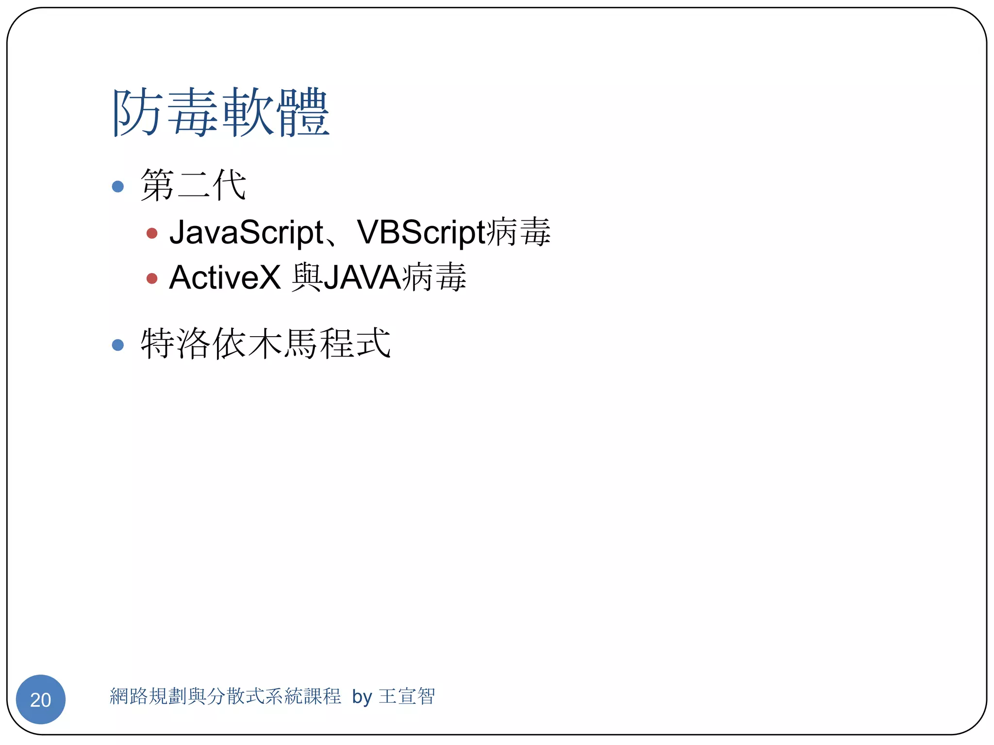 防毒軟體
      第二代
        JavaScript、VBScript病毒
        ActiveX 與JAVA病毒

      特洛依木馬程式




20   網路規劃與分散式系統課程 by 王宣智
 