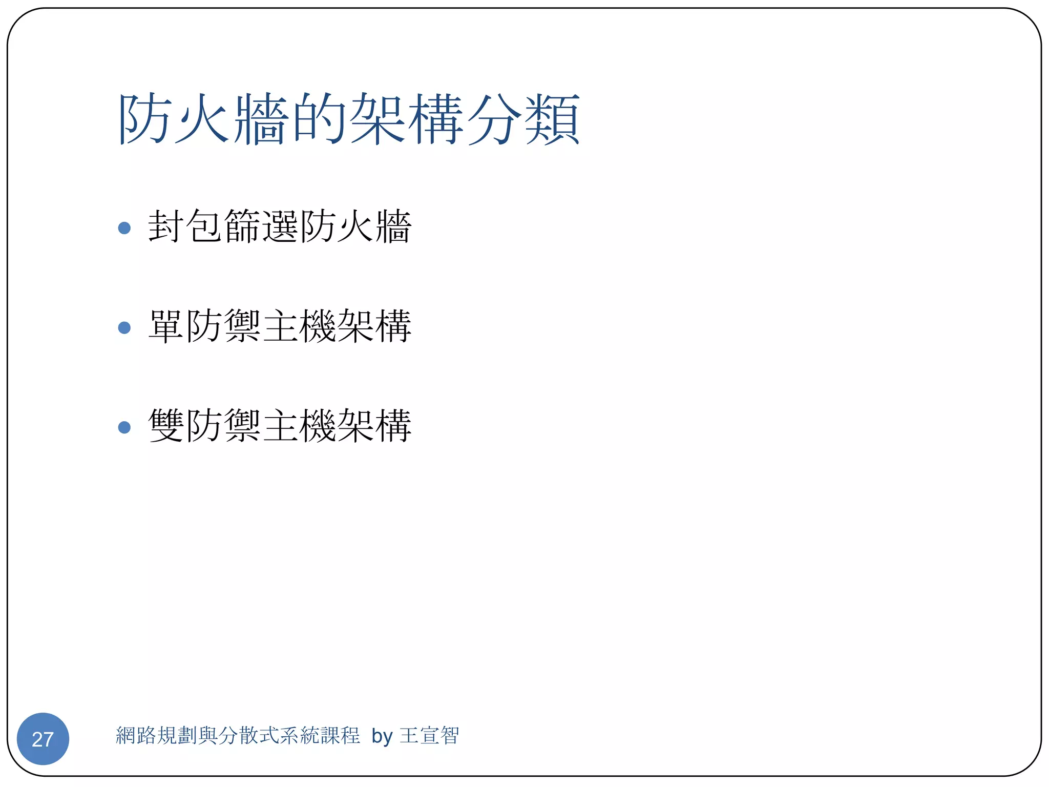 防火牆的架構分類
      封包篩選防火牆


      單防禦主機架構


      雙防禦主機架構




27   網路規劃與分散式系統課程 by 王宣智
 